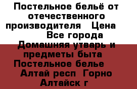 Постельное бельё от отечественного производителя › Цена ­ 269 - Все города Домашняя утварь и предметы быта » Постельное белье   . Алтай респ.,Горно-Алтайск г.